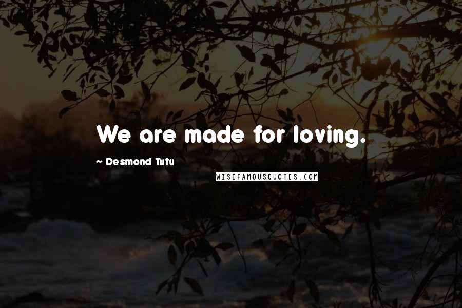 Desmond Tutu Quotes: We are made for loving.