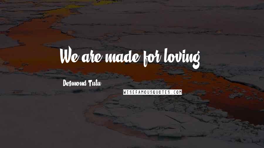 Desmond Tutu Quotes: We are made for loving.