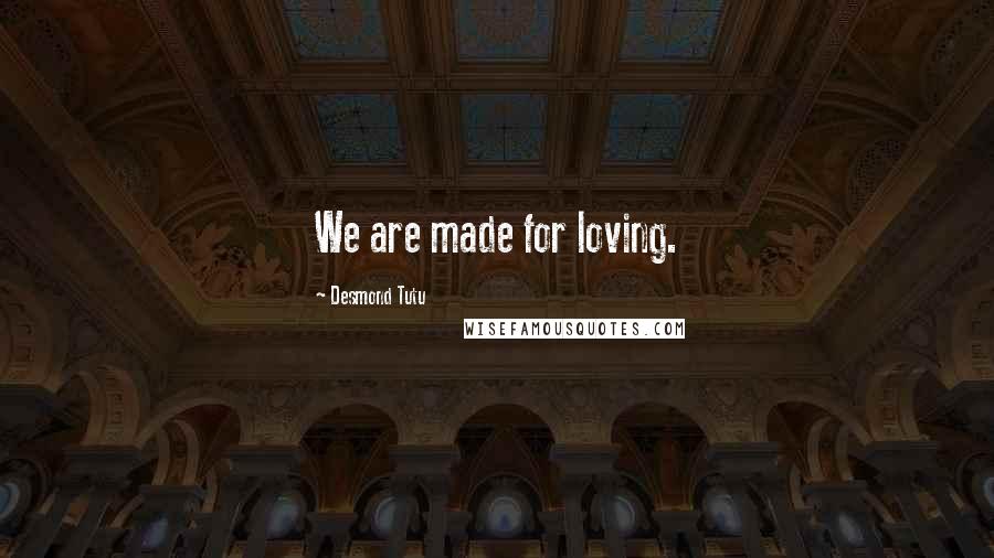 Desmond Tutu Quotes: We are made for loving.