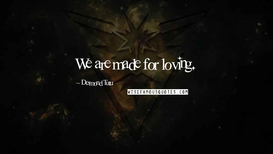 Desmond Tutu Quotes: We are made for loving.