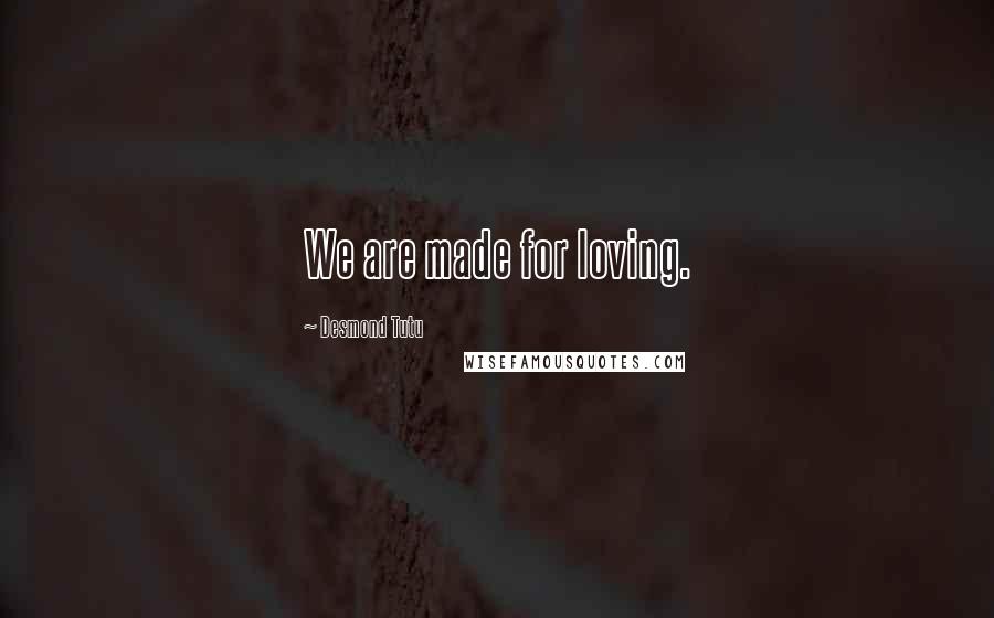 Desmond Tutu Quotes: We are made for loving.