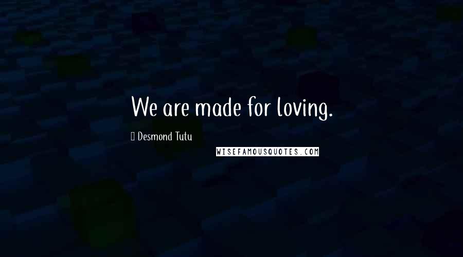 Desmond Tutu Quotes: We are made for loving.