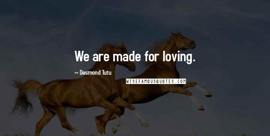 Desmond Tutu Quotes: We are made for loving.