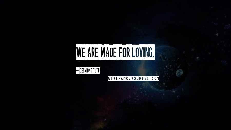 Desmond Tutu Quotes: We are made for loving.