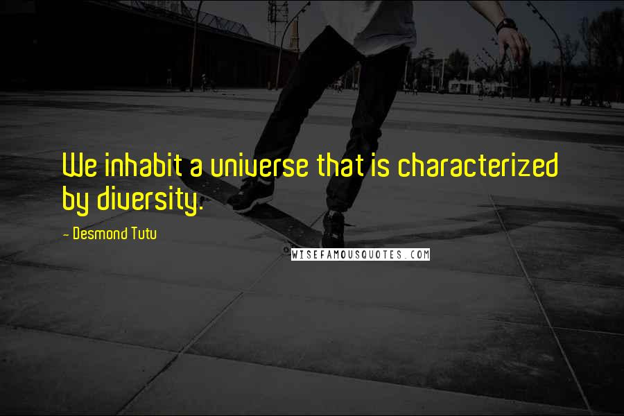 Desmond Tutu Quotes: We inhabit a universe that is characterized by diversity.