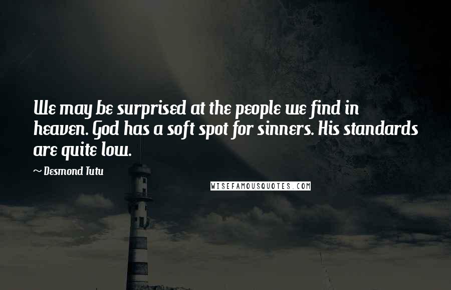 Desmond Tutu Quotes: We may be surprised at the people we find in heaven. God has a soft spot for sinners. His standards are quite low.