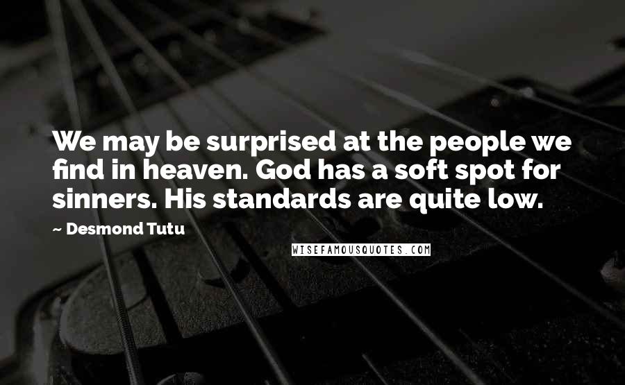 Desmond Tutu Quotes: We may be surprised at the people we find in heaven. God has a soft spot for sinners. His standards are quite low.