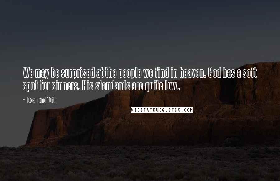 Desmond Tutu Quotes: We may be surprised at the people we find in heaven. God has a soft spot for sinners. His standards are quite low.