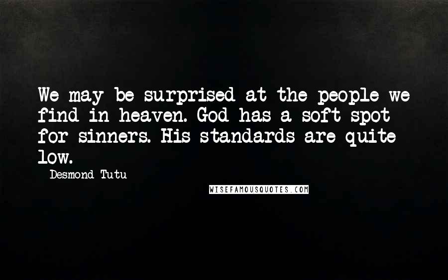 Desmond Tutu Quotes: We may be surprised at the people we find in heaven. God has a soft spot for sinners. His standards are quite low.