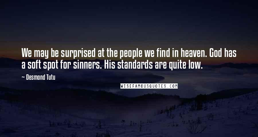Desmond Tutu Quotes: We may be surprised at the people we find in heaven. God has a soft spot for sinners. His standards are quite low.