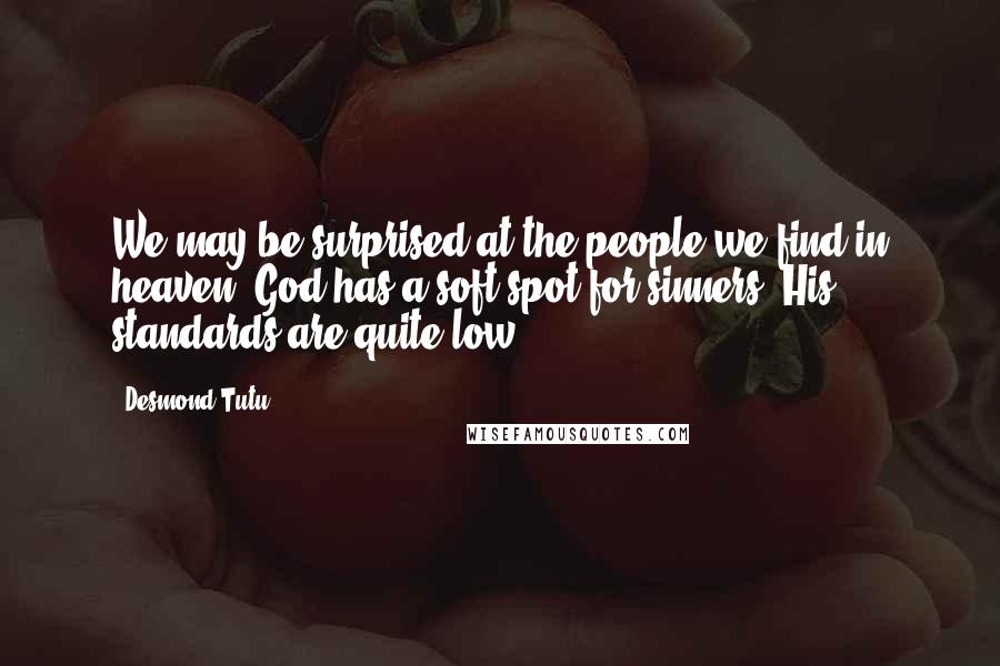 Desmond Tutu Quotes: We may be surprised at the people we find in heaven. God has a soft spot for sinners. His standards are quite low.