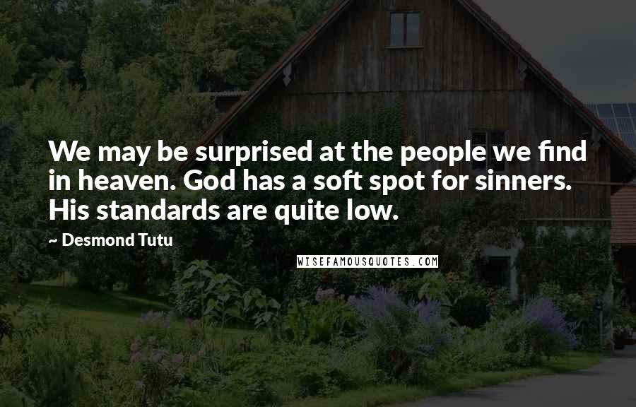 Desmond Tutu Quotes: We may be surprised at the people we find in heaven. God has a soft spot for sinners. His standards are quite low.