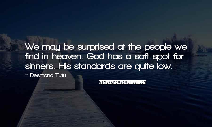 Desmond Tutu Quotes: We may be surprised at the people we find in heaven. God has a soft spot for sinners. His standards are quite low.