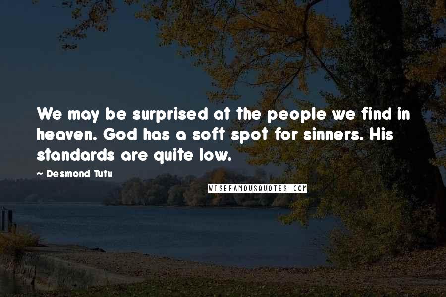 Desmond Tutu Quotes: We may be surprised at the people we find in heaven. God has a soft spot for sinners. His standards are quite low.