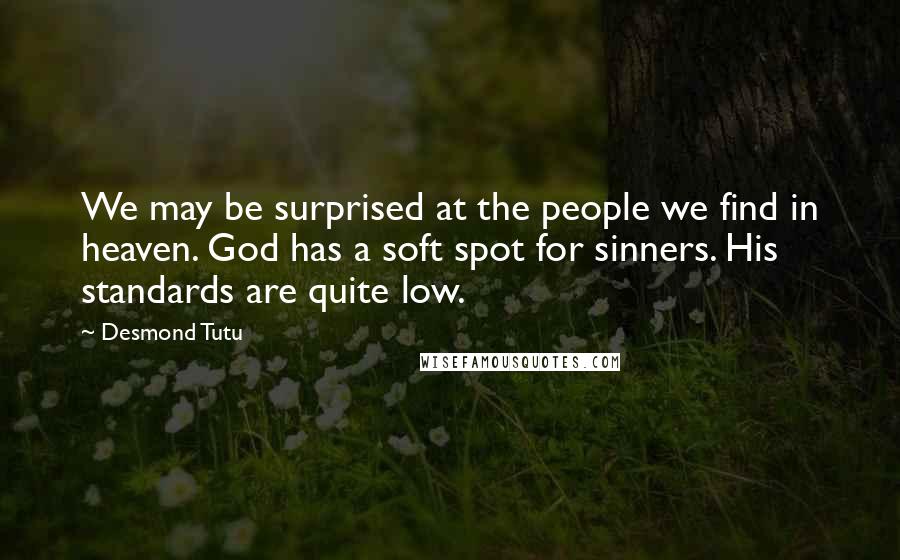 Desmond Tutu Quotes: We may be surprised at the people we find in heaven. God has a soft spot for sinners. His standards are quite low.