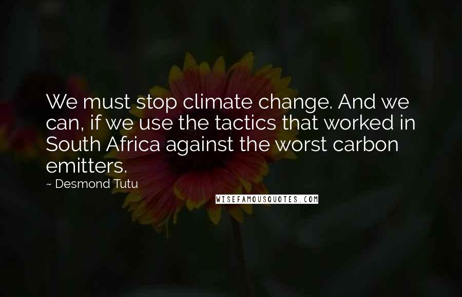 Desmond Tutu Quotes: We must stop climate change. And we can, if we use the tactics that worked in South Africa against the worst carbon emitters.