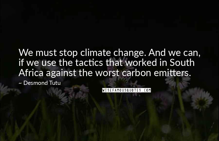 Desmond Tutu Quotes: We must stop climate change. And we can, if we use the tactics that worked in South Africa against the worst carbon emitters.