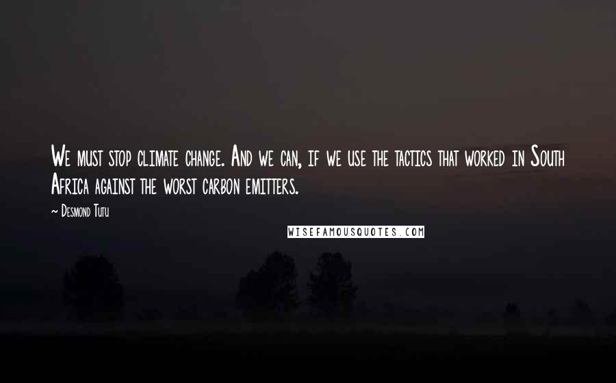 Desmond Tutu Quotes: We must stop climate change. And we can, if we use the tactics that worked in South Africa against the worst carbon emitters.