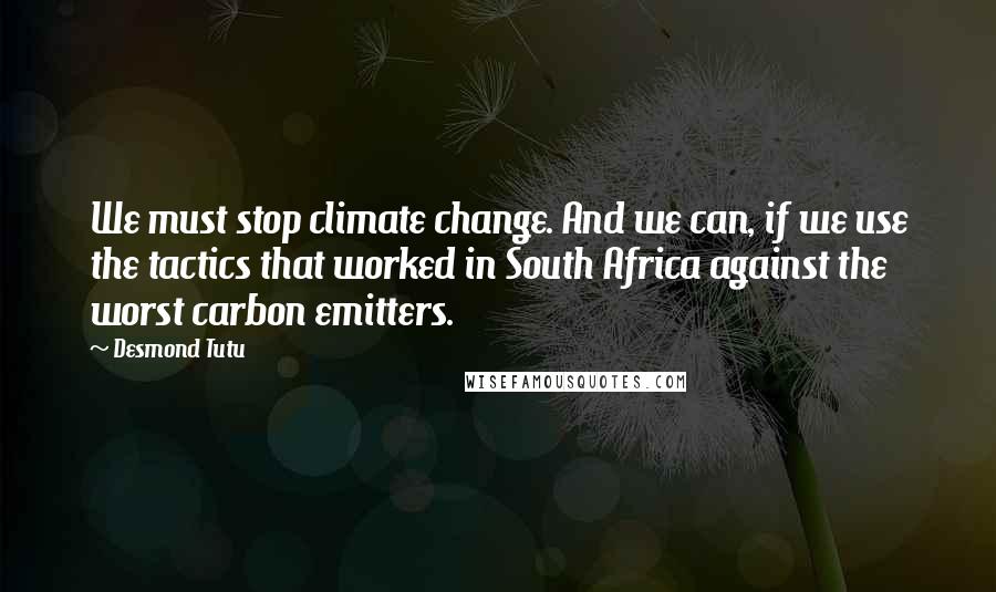 Desmond Tutu Quotes: We must stop climate change. And we can, if we use the tactics that worked in South Africa against the worst carbon emitters.