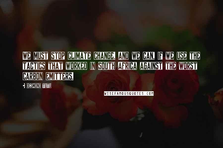 Desmond Tutu Quotes: We must stop climate change. And we can, if we use the tactics that worked in South Africa against the worst carbon emitters.
