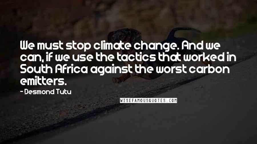 Desmond Tutu Quotes: We must stop climate change. And we can, if we use the tactics that worked in South Africa against the worst carbon emitters.