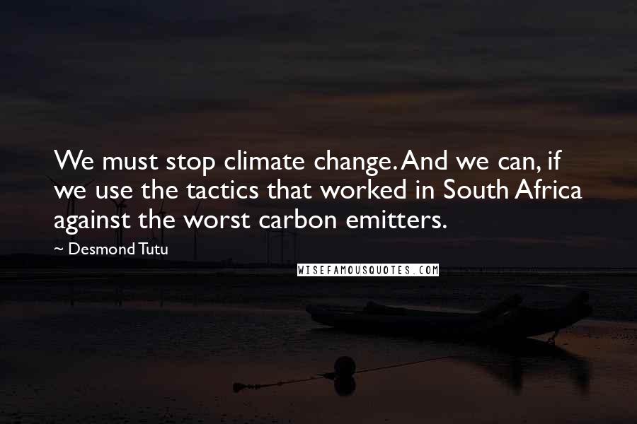 Desmond Tutu Quotes: We must stop climate change. And we can, if we use the tactics that worked in South Africa against the worst carbon emitters.