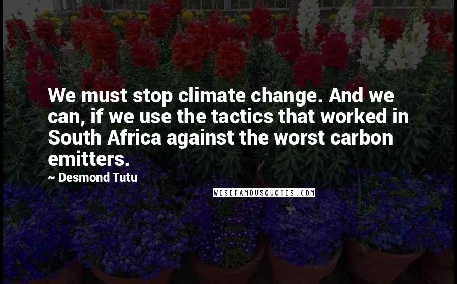 Desmond Tutu Quotes: We must stop climate change. And we can, if we use the tactics that worked in South Africa against the worst carbon emitters.