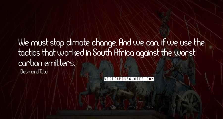 Desmond Tutu Quotes: We must stop climate change. And we can, if we use the tactics that worked in South Africa against the worst carbon emitters.