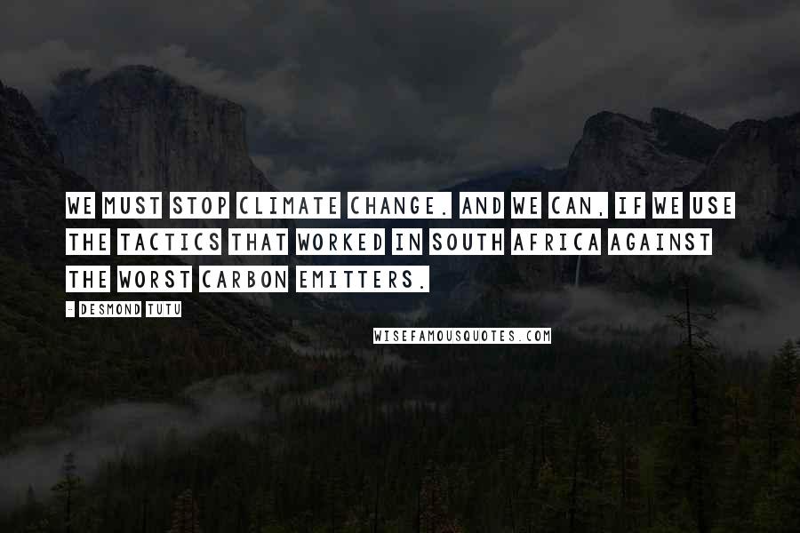 Desmond Tutu Quotes: We must stop climate change. And we can, if we use the tactics that worked in South Africa against the worst carbon emitters.