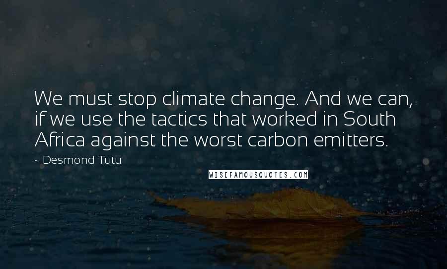 Desmond Tutu Quotes: We must stop climate change. And we can, if we use the tactics that worked in South Africa against the worst carbon emitters.