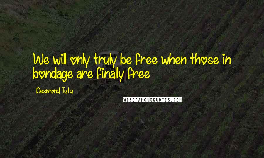 Desmond Tutu Quotes: We will only truly be free when those in bondage are finally free