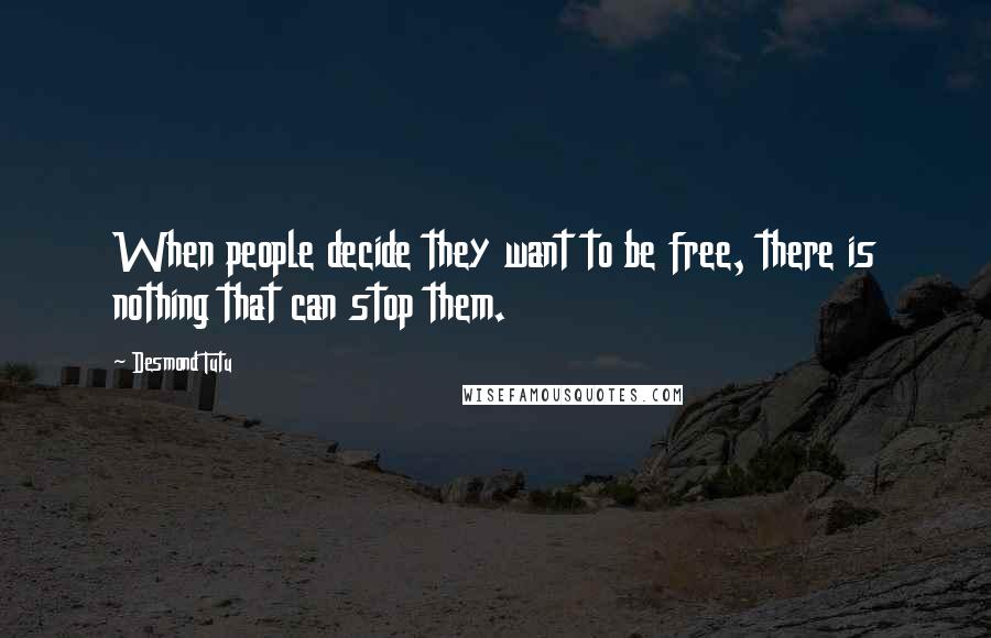 Desmond Tutu Quotes: When people decide they want to be free, there is nothing that can stop them.