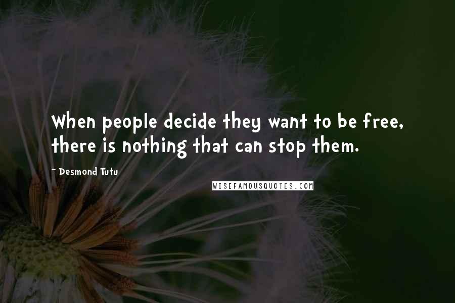 Desmond Tutu Quotes: When people decide they want to be free, there is nothing that can stop them.
