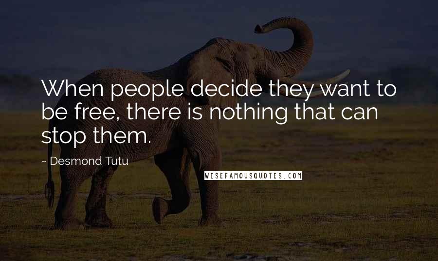 Desmond Tutu Quotes: When people decide they want to be free, there is nothing that can stop them.