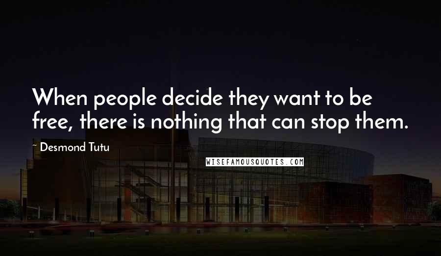 Desmond Tutu Quotes: When people decide they want to be free, there is nothing that can stop them.