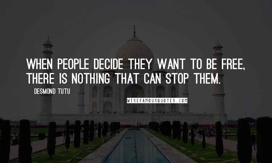 Desmond Tutu Quotes: When people decide they want to be free, there is nothing that can stop them.