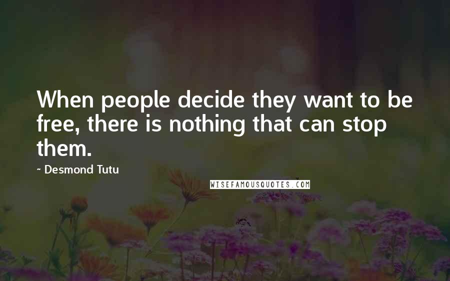 Desmond Tutu Quotes: When people decide they want to be free, there is nothing that can stop them.