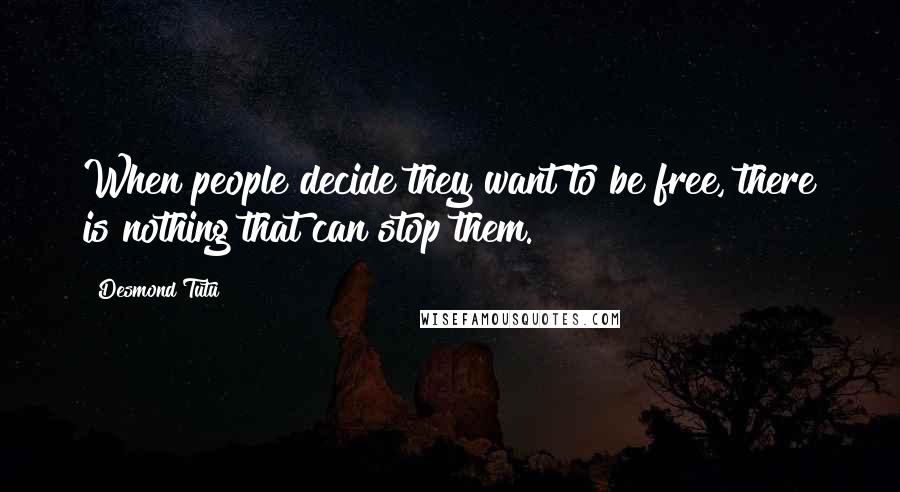 Desmond Tutu Quotes: When people decide they want to be free, there is nothing that can stop them.