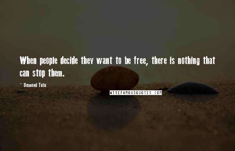 Desmond Tutu Quotes: When people decide they want to be free, there is nothing that can stop them.