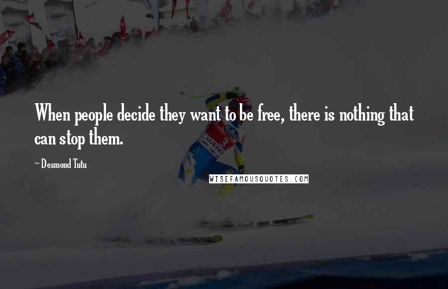 Desmond Tutu Quotes: When people decide they want to be free, there is nothing that can stop them.