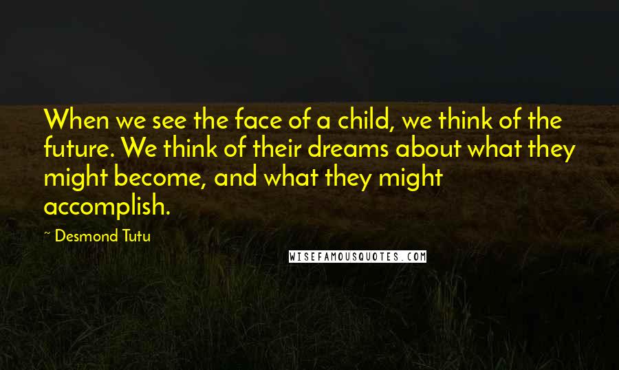 Desmond Tutu Quotes: When we see the face of a child, we think of the future. We think of their dreams about what they might become, and what they might accomplish.