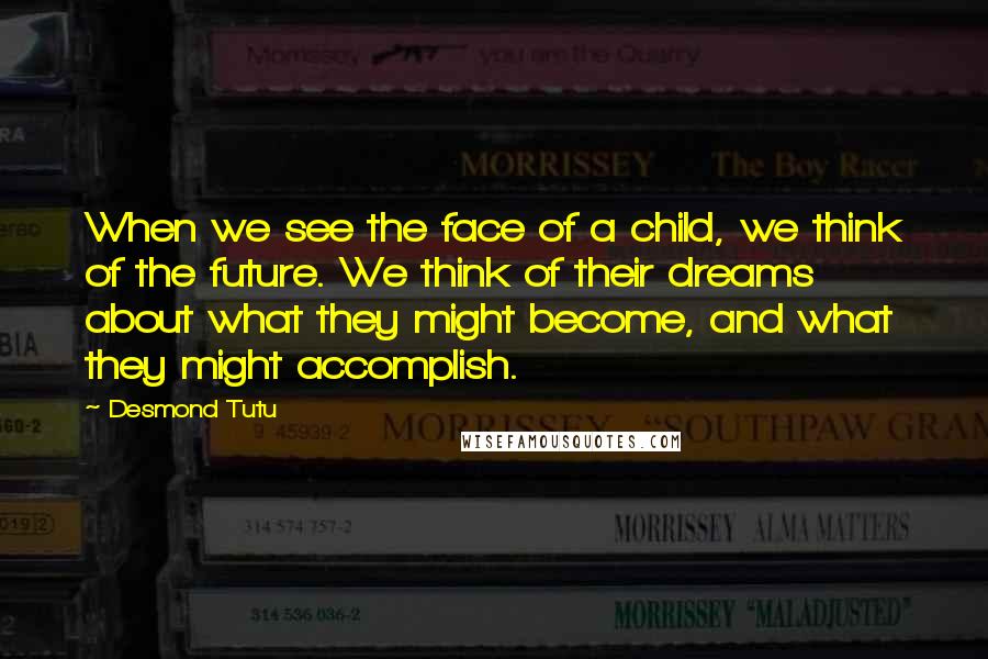 Desmond Tutu Quotes: When we see the face of a child, we think of the future. We think of their dreams about what they might become, and what they might accomplish.