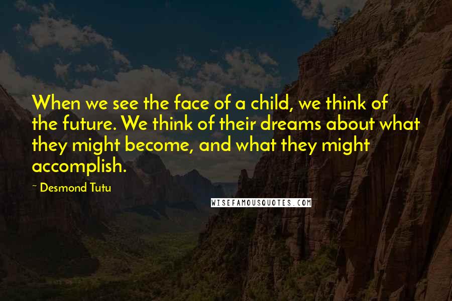 Desmond Tutu Quotes: When we see the face of a child, we think of the future. We think of their dreams about what they might become, and what they might accomplish.