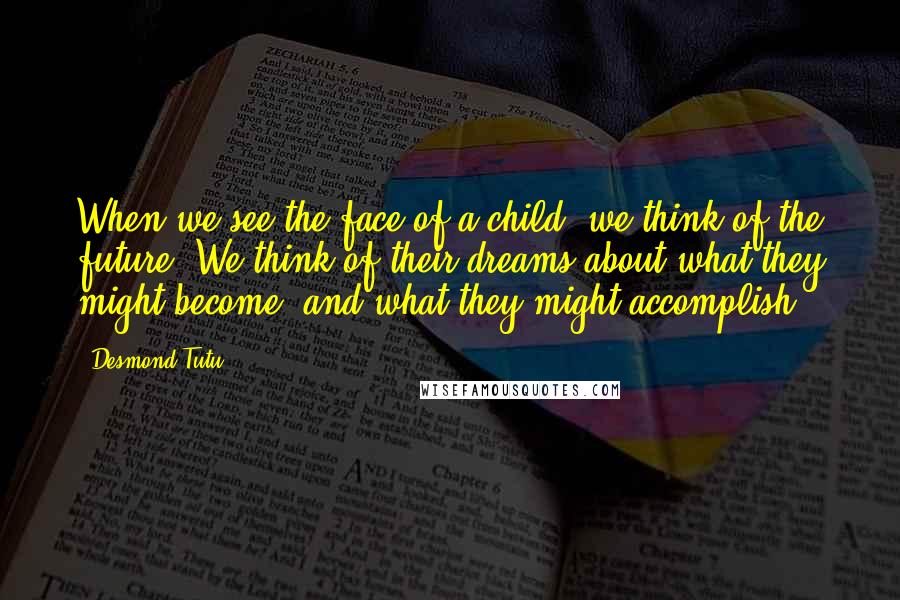 Desmond Tutu Quotes: When we see the face of a child, we think of the future. We think of their dreams about what they might become, and what they might accomplish.