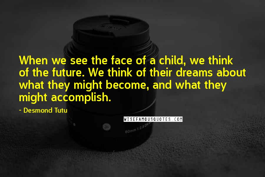 Desmond Tutu Quotes: When we see the face of a child, we think of the future. We think of their dreams about what they might become, and what they might accomplish.