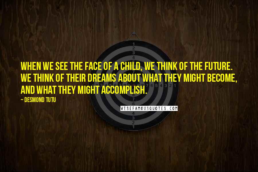 Desmond Tutu Quotes: When we see the face of a child, we think of the future. We think of their dreams about what they might become, and what they might accomplish.