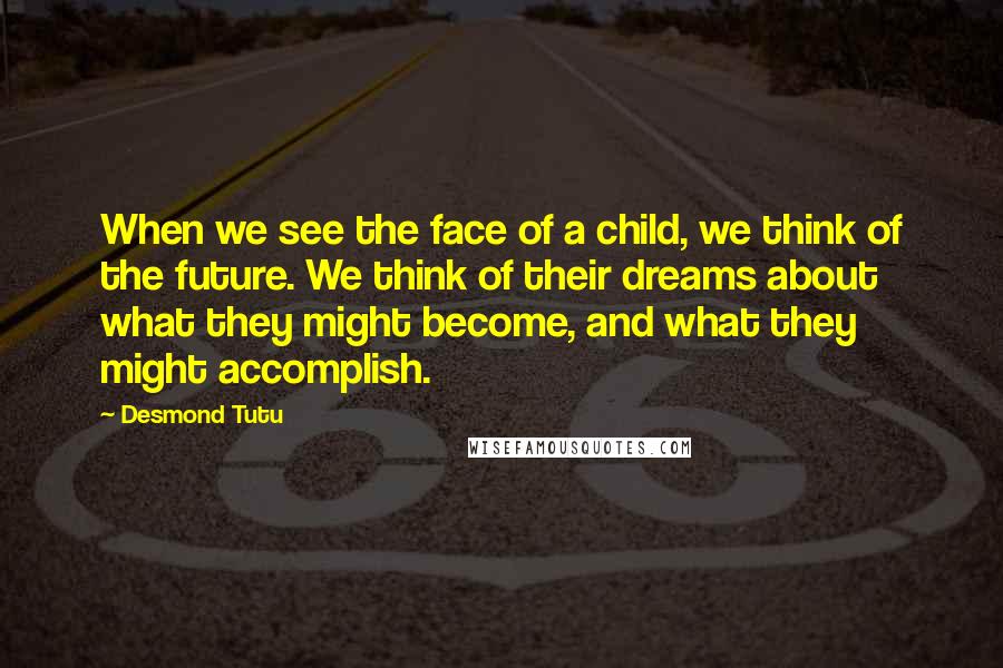 Desmond Tutu Quotes: When we see the face of a child, we think of the future. We think of their dreams about what they might become, and what they might accomplish.