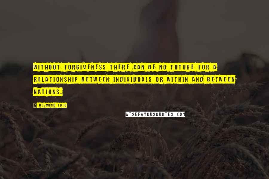Desmond Tutu Quotes: Without forgiveness there can be no future for a relationship between individuals or within and between nations.