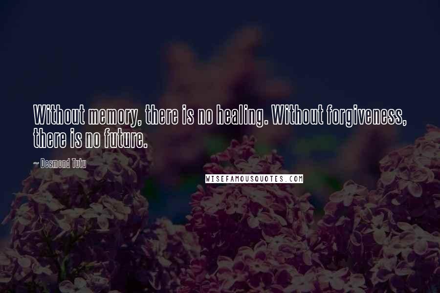 Desmond Tutu Quotes: Without memory, there is no healing. Without forgiveness, there is no future.