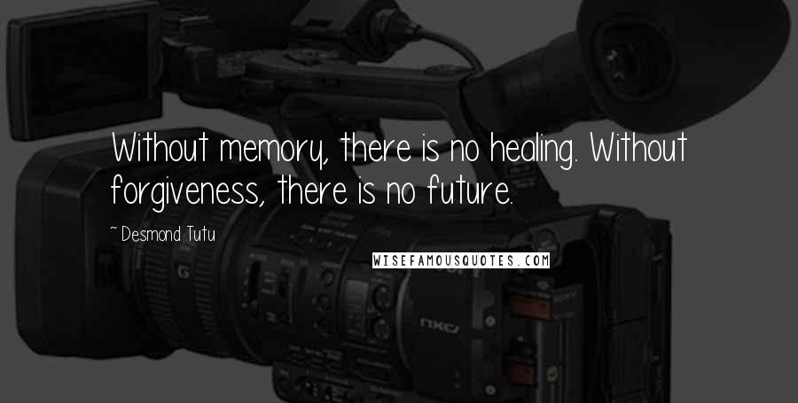 Desmond Tutu Quotes: Without memory, there is no healing. Without forgiveness, there is no future.